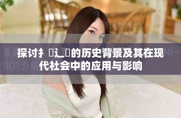 探討扌喿辶畐的歷史背景及其在現(xiàn)代社會(huì)中的應(yīng)用與影響