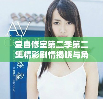 愛(ài)自修室第二季第二集精彩劇情揭曉與角色發(fā)展分析