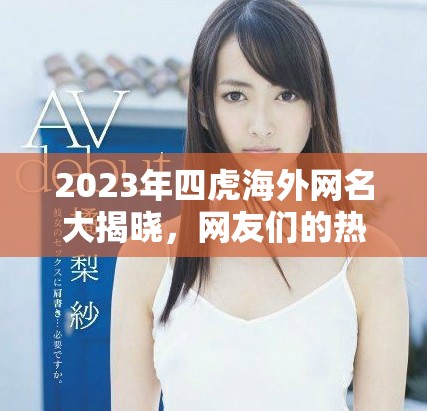 2023年四虎海外網(wǎng)名大揭曉，網(wǎng)友們的熱議與期待