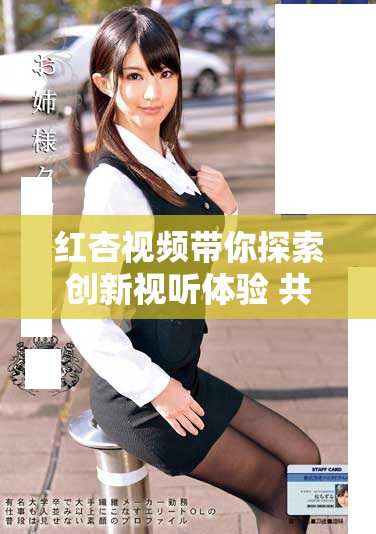 紅杏視頻帶你探索創(chuàng)新視聽(tīng)體驗(yàn) 共享影視精彩瞬間
