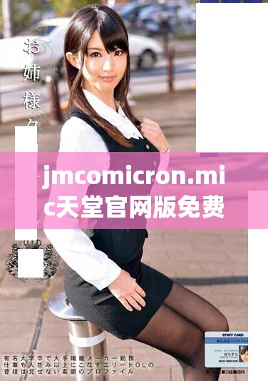 jmcomicron.mic天堂官網版免費下載及使用指南詳解