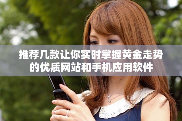 推薦幾款讓你實時掌握黃金走勢的優(yōu)質(zhì)網(wǎng)站和手機應(yīng)用軟件