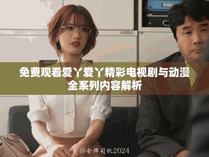 免費觀看愛丫愛丫精彩電視劇與動漫全系列內(nèi)容解析