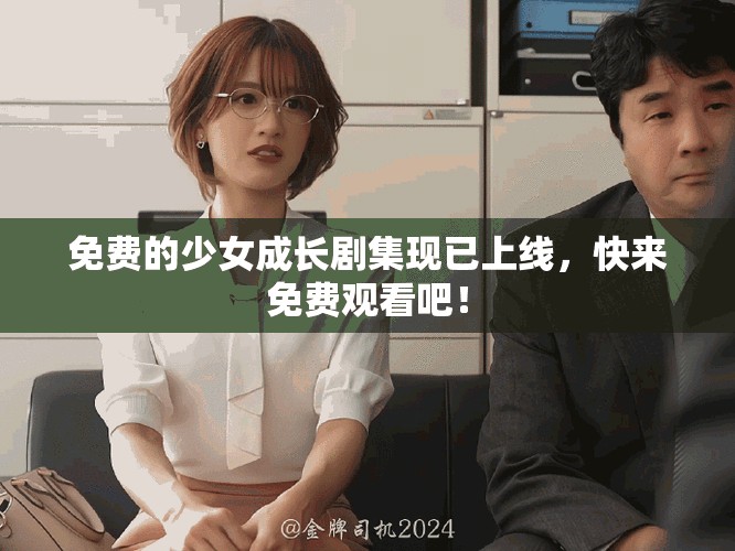 免費(fèi)的少女成長劇集現(xiàn)已上線，快來免費(fèi)觀看吧！