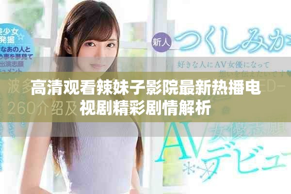 高清觀看辣妹子影院最新熱播電視劇精彩劇情解析