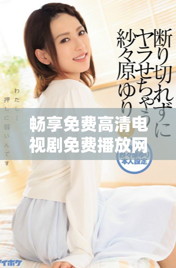 暢享免費高清電視劇免費播放網站推薦匯總