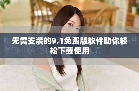 無(wú)需安裝的9.1免費(fèi)版軟件助你輕松下載使用