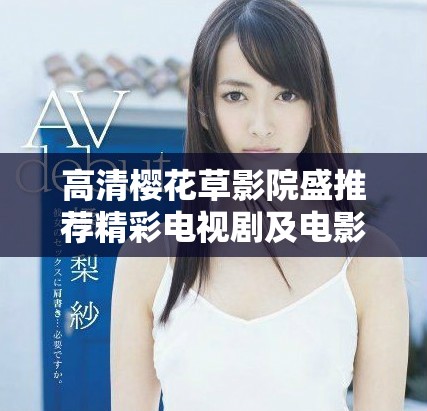 高清櫻花草影院盛推薦精彩電視劇及電影合集