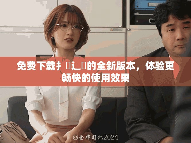 免費(fèi)下載扌喿辶畐的全新版本，體驗(yàn)更暢快的使用效果