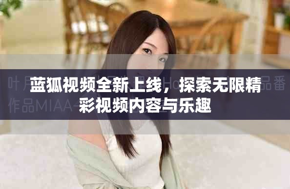 藍狐視頻全新上線，探索無限精彩視頻內容與樂趣