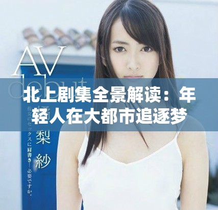 北上劇集全景解讀：年輕人在大都市追逐夢想的故事與挑戰(zhàn)
