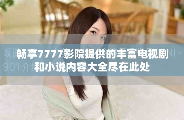 暢享7777影院提供的豐富電視劇和小說內容大全盡在此處