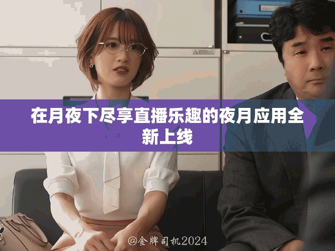 在月夜下盡享直播樂趣的夜月應(yīng)用全新上線