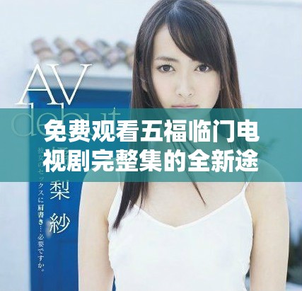 免費(fèi)觀看五福臨門電視劇完整集的全新途徑和方法介紹