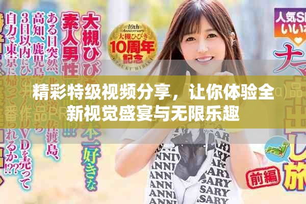 精彩特級視頻分享，讓你體驗(yàn)全新視覺盛宴與無限樂趣