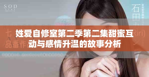 姓愛自修室第二季第二集甜蜜互動與感情升溫的故事分析