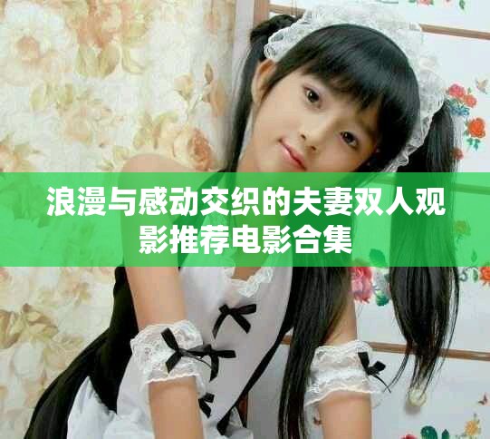 浪漫與感動交織的夫妻雙人觀影推薦電影合集