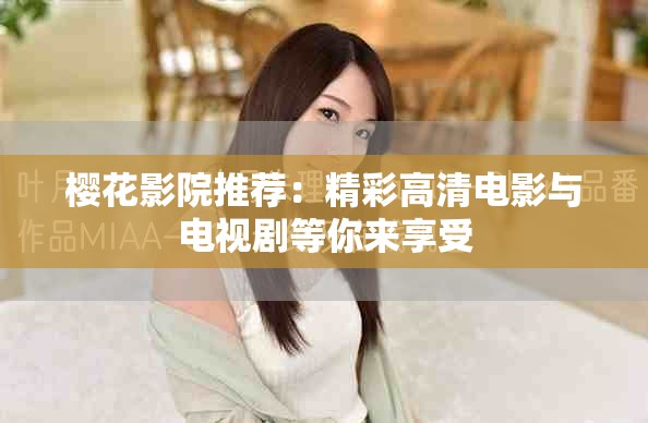 櫻花影院推薦：精彩高清電影與電視劇等你來(lái)享受