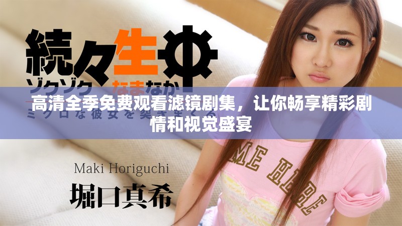 高清全季免費(fèi)觀看濾鏡劇集，讓你暢享精彩劇情和視覺盛宴