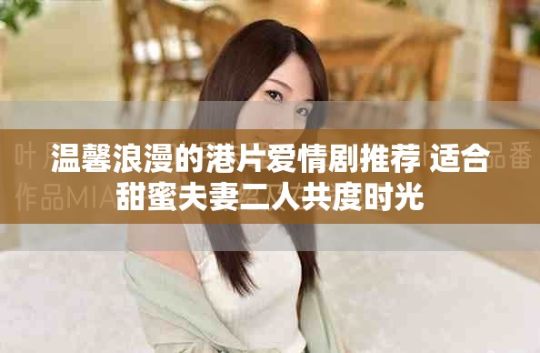 溫馨浪漫的港片愛(ài)情劇推薦 適合甜蜜夫妻二人共度時(shí)光