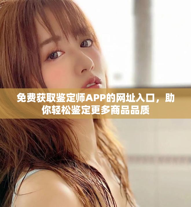免費獲取鑒定師APP的網(wǎng)址入口，助你輕松鑒定更多商品品質(zhì)