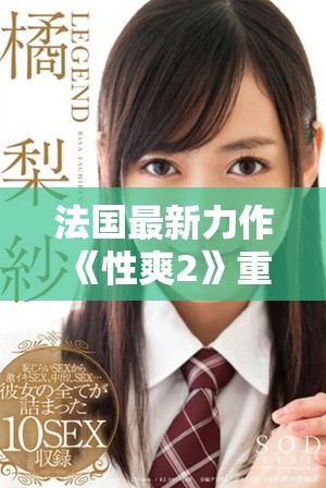 法國最新力作《性爽2》重磅來襲，揭示愛情與欲望的復(fù)雜交織