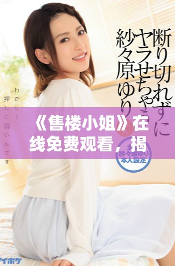 《售樓小姐》在線免費(fèi)觀看，揭秘她們背后的故事與挑戰(zhàn)