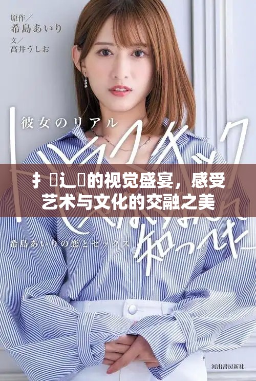扌喿辶畐的視覺(jué)盛宴，感受藝術(shù)與文化的交融之美