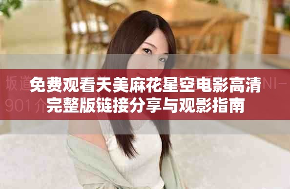 免費觀看天美麻花星空電影高清完整版鏈接分享與觀影指南