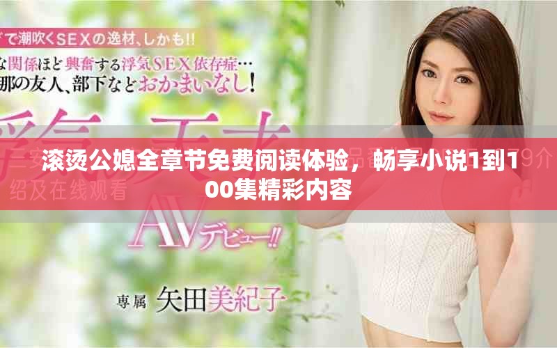 滾燙公媳全章節(jié)免費(fèi)閱讀體驗(yàn)，暢享小說(shuō)1到100集精彩內(nèi)容