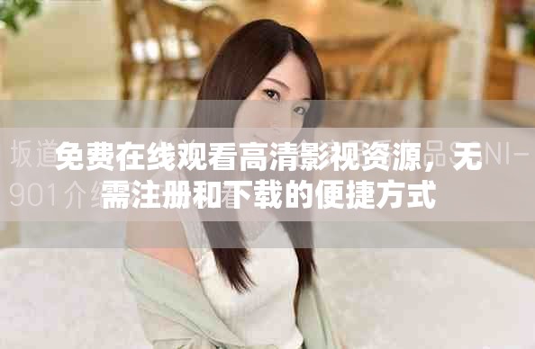 免費在線觀看高清影視資源，無需注冊和下載的便捷方式