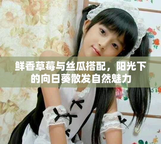 鮮香草莓與絲瓜搭配，陽(yáng)光下的向日葵散發(fā)自然魅力