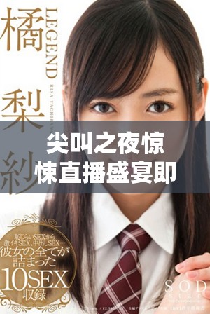尖叫之夜驚悚直播盛宴即將開啟，狂熱粉絲不可錯過