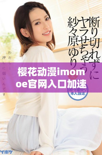 櫻花動(dòng)漫imomoe官網(wǎng)入口加速器使用技巧與體驗(yàn)分享