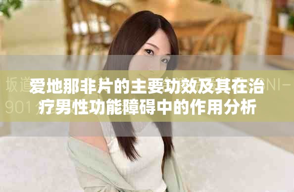 愛地那非片的主要功效及其在治療男性功能障礙中的作用分析