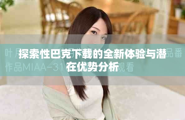 探索性巴克下載的全新體驗(yàn)與潛在優(yōu)勢(shì)分析