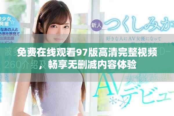 免費在線觀看97版高清完整視頻，暢享無刪減內(nèi)容體驗