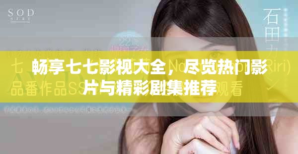 暢享七七影視大全，盡覽熱門影片與精彩劇集推薦