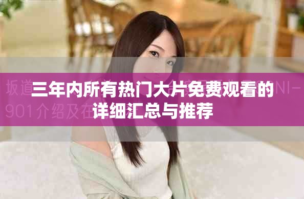 三年內(nèi)所有熱門(mén)大片免費(fèi)觀看的詳細(xì)匯總與推薦