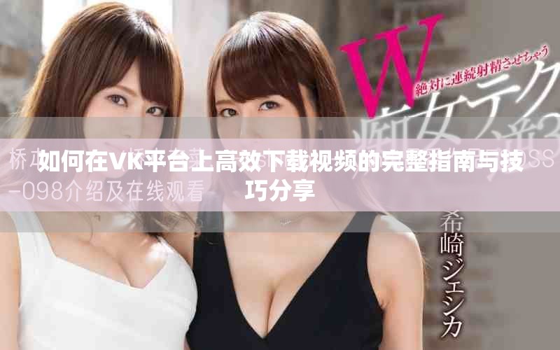 如何在VK平臺上高效下載視頻的完整指南與技巧分享