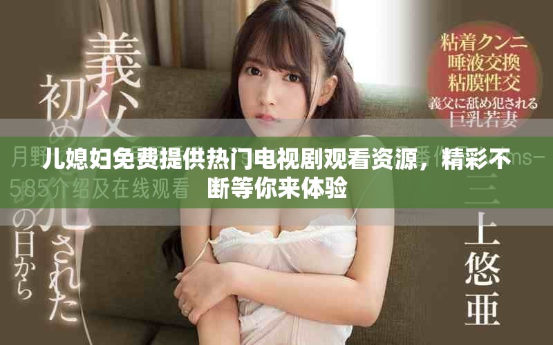 兒媳婦免費(fèi)提供熱門電視劇觀看資源，精彩不斷等你來體驗(yàn)