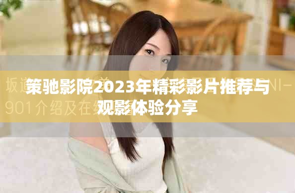 策馳影院2023年精彩影片推薦與觀影體驗(yàn)分享