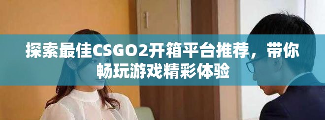探索最佳CSGO2開箱平臺推薦，帶你暢玩游戲精彩體驗