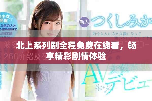 北上系列劇全程免費(fèi)在線看，暢享精彩劇情體驗(yàn)