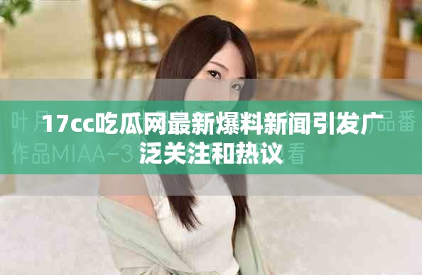 17cc吃瓜網(wǎng)最新爆料新聞引發(fā)廣泛關(guān)注和熱議