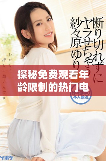 探秘免費觀看年齡限制的熱門電視劇平臺與資源解析