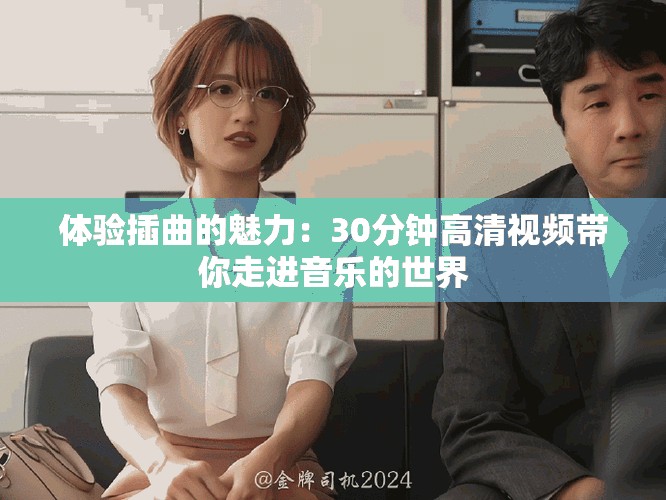 體驗(yàn)插曲的魅力：30分鐘高清視頻帶你走進(jìn)音樂(lè)的世界