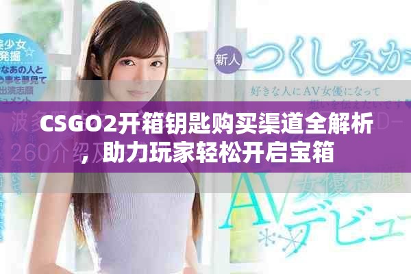 CSGO2開(kāi)箱鑰匙購(gòu)買(mǎi)渠道全解析，助力玩家輕松開(kāi)啟寶箱