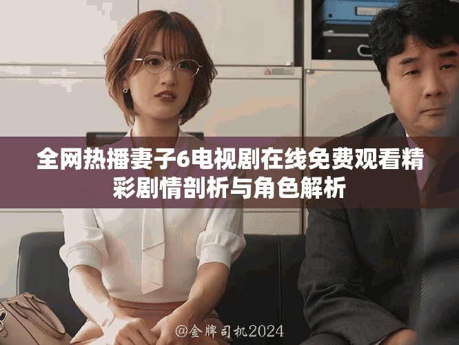 全網熱播妻子6電視劇在線免費觀看精彩劇情剖析與角色解析