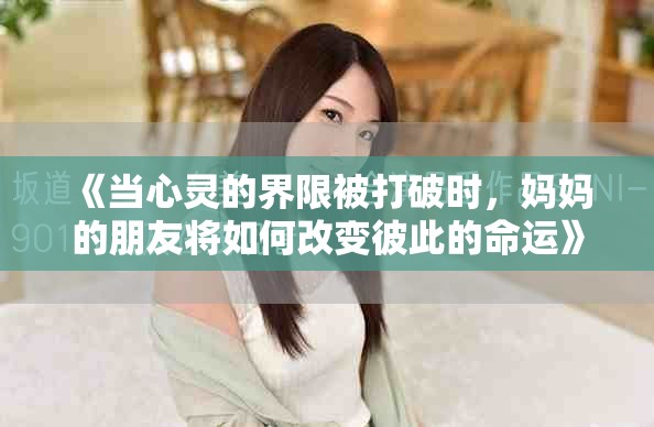 《當心靈的界限被打破時，媽媽的朋友將如何改變彼此的命運》